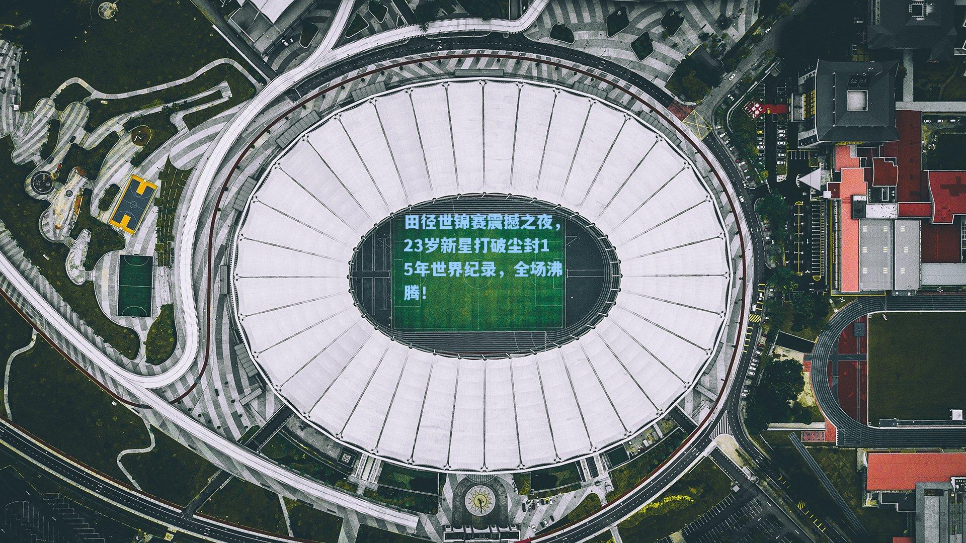 田径世锦赛震撼之夜，23岁新星打破尘封15年世界纪录，全场沸腾！