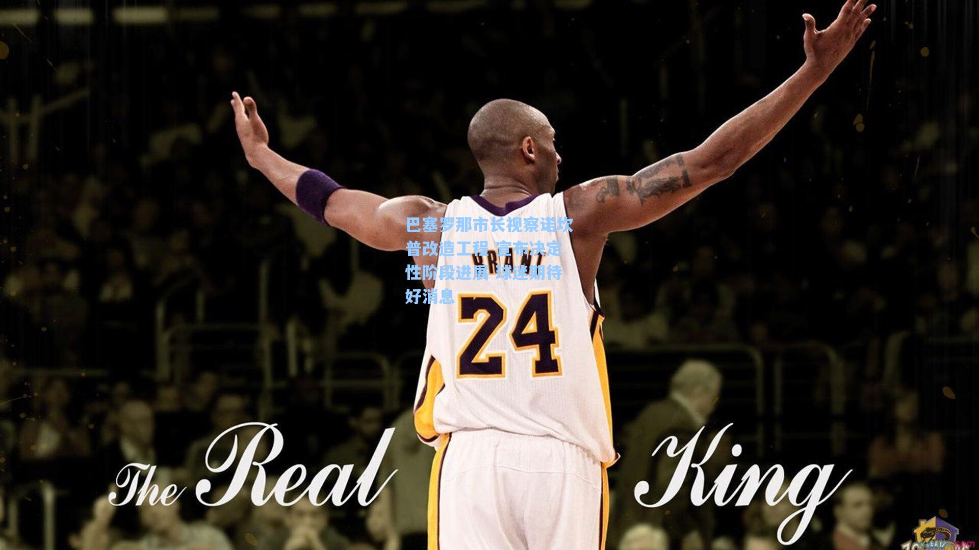 巴塞罗那市长视察诺坎普改造工程 宣布决定性阶段进展 球迷期待好消息