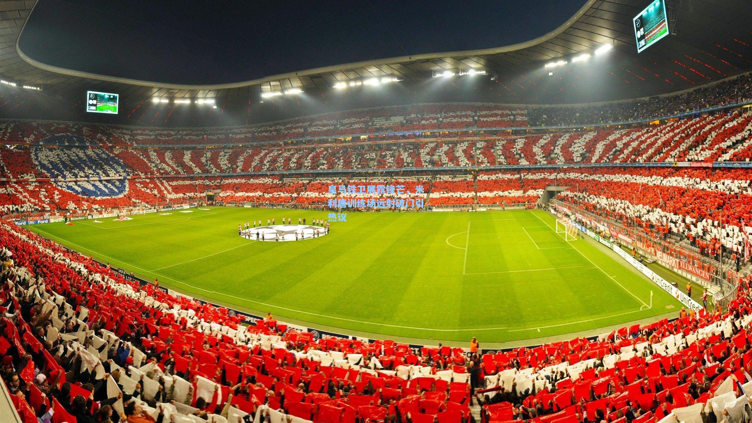 皇马铁卫展露锋芒，米利唐训练场远射破门引热议