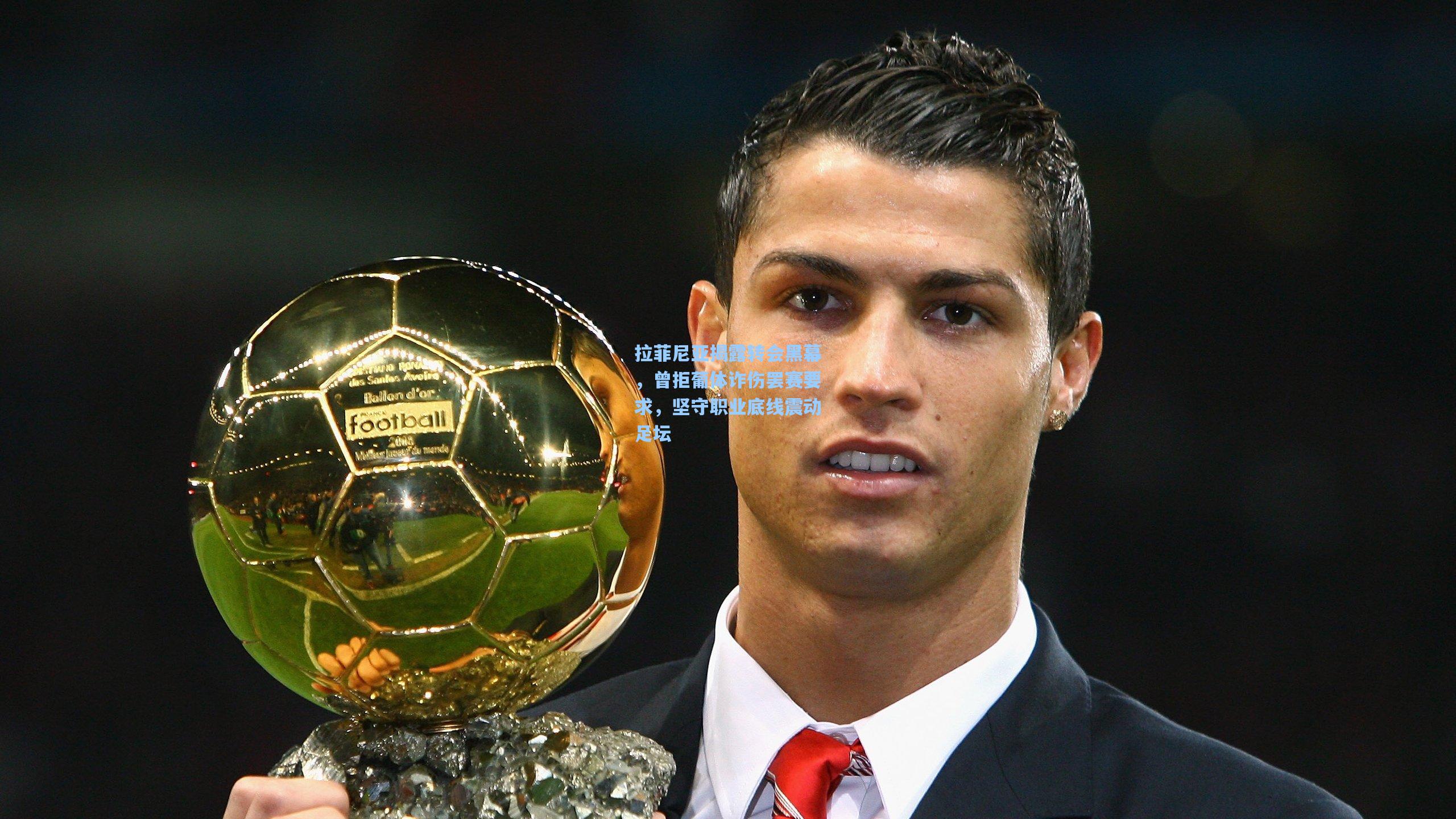 拉菲尼亚揭露转会黑幕,曾拒葡体诈伤罢赛要求,坚守职业底线震动足坛