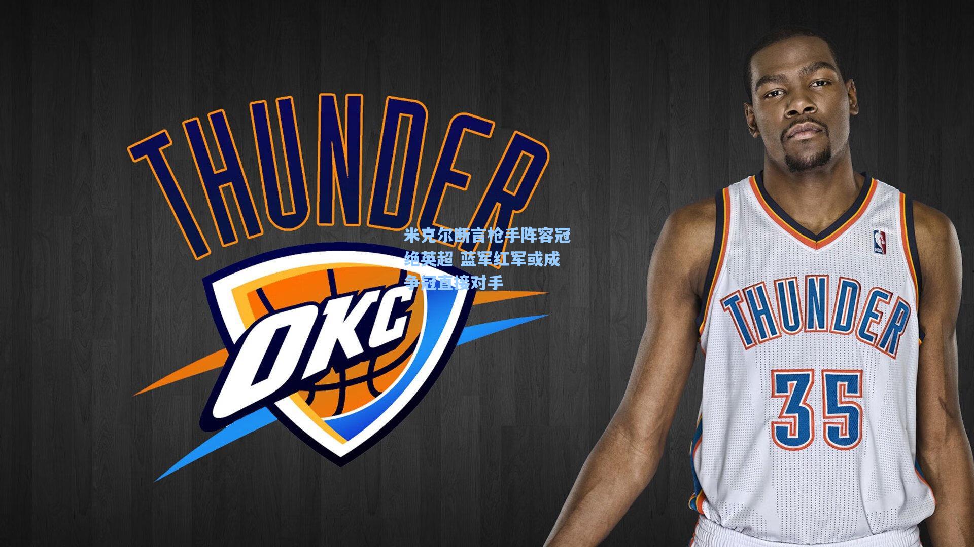 米克尔断言枪手阵容冠绝英超 蓝军红军或成争冠直接对手