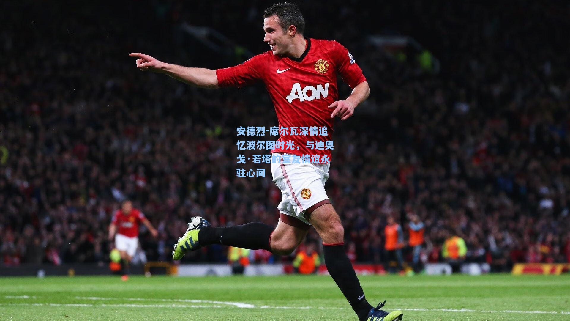 安德烈-席尔瓦深情追忆波尔图时光，与迪奥戈·若塔的室友情谊永驻心间