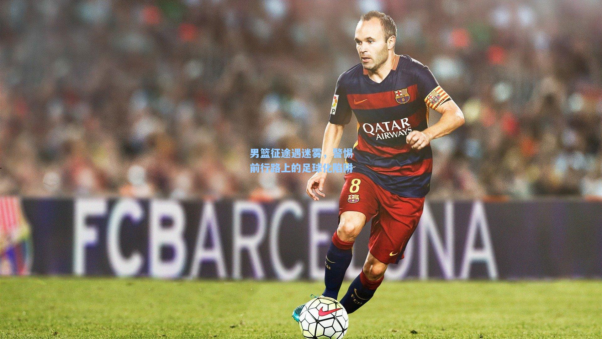 男篮征途遇迷雾，警惕前行路上的足球化陷阱