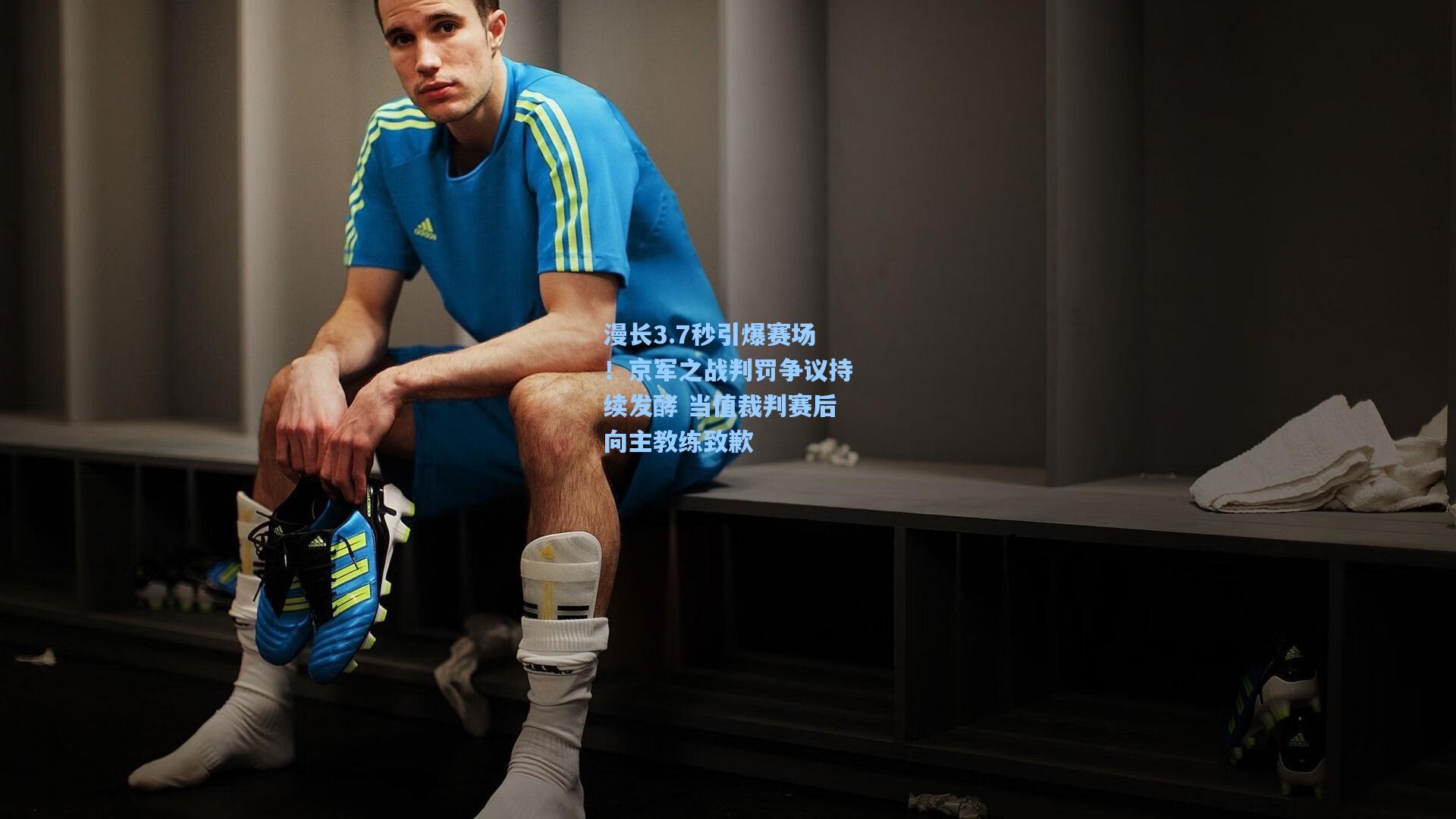 漫长3.7秒引爆赛场！京军之战判罚争议持续发酵 当值裁判赛后向主教练致歉
