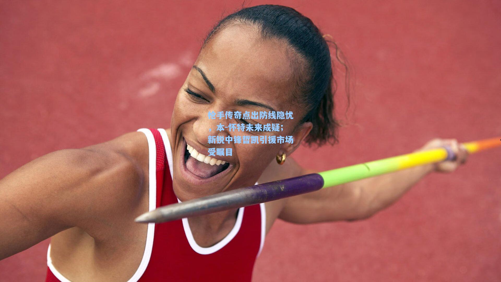 枪手传奇点出防线隐忧,本-怀特未来成疑;新锐中锋哲凯引援市场受瞩目