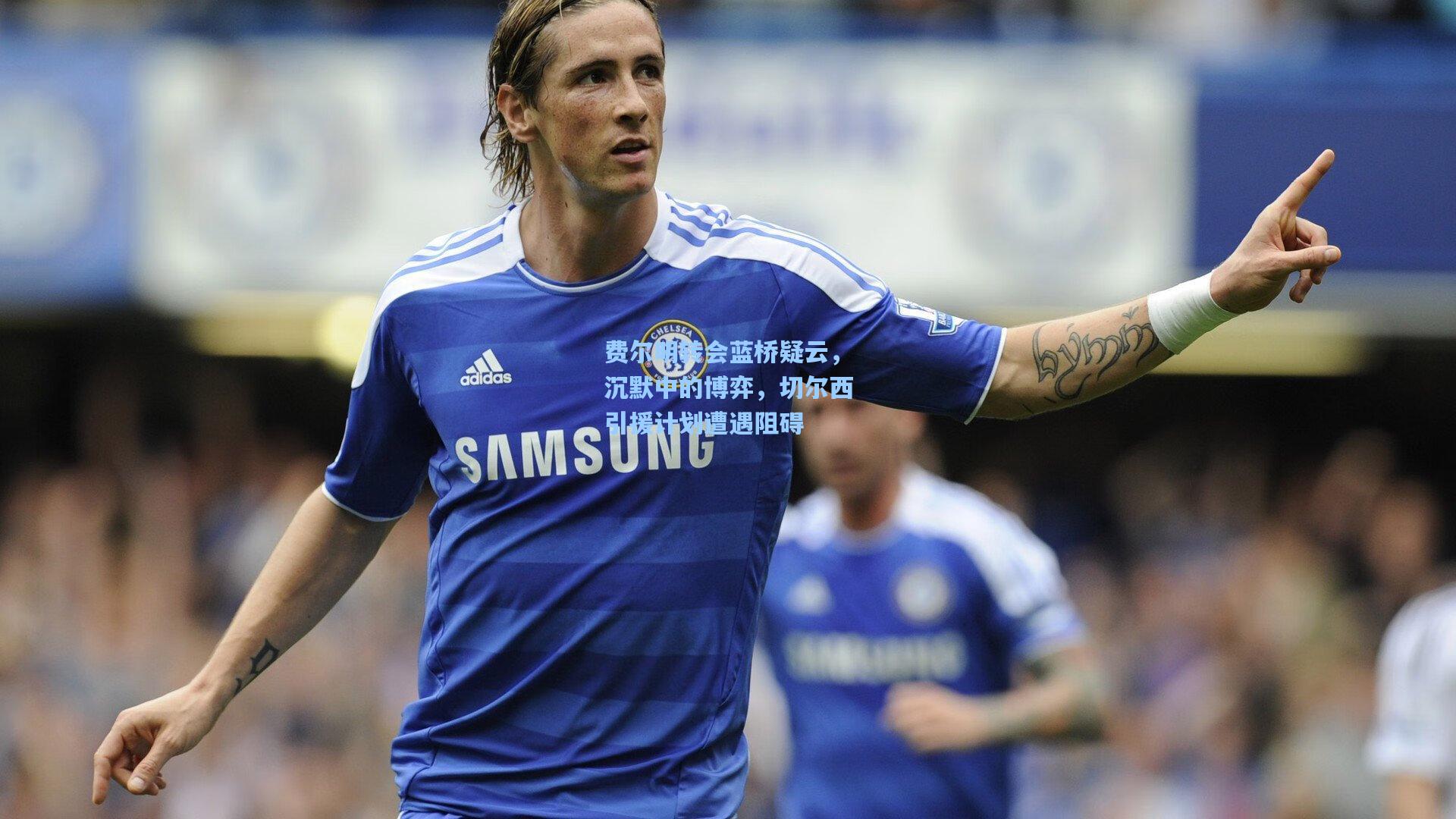 费尔明转会蓝桥疑云，沉默中的博弈，切尔西引援计划遭遇阻碍