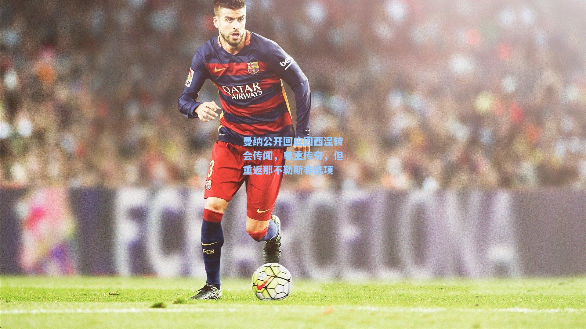 曼纳公开回应因西涅转会传闻，尊重传奇，但重返那不勒斯非选项