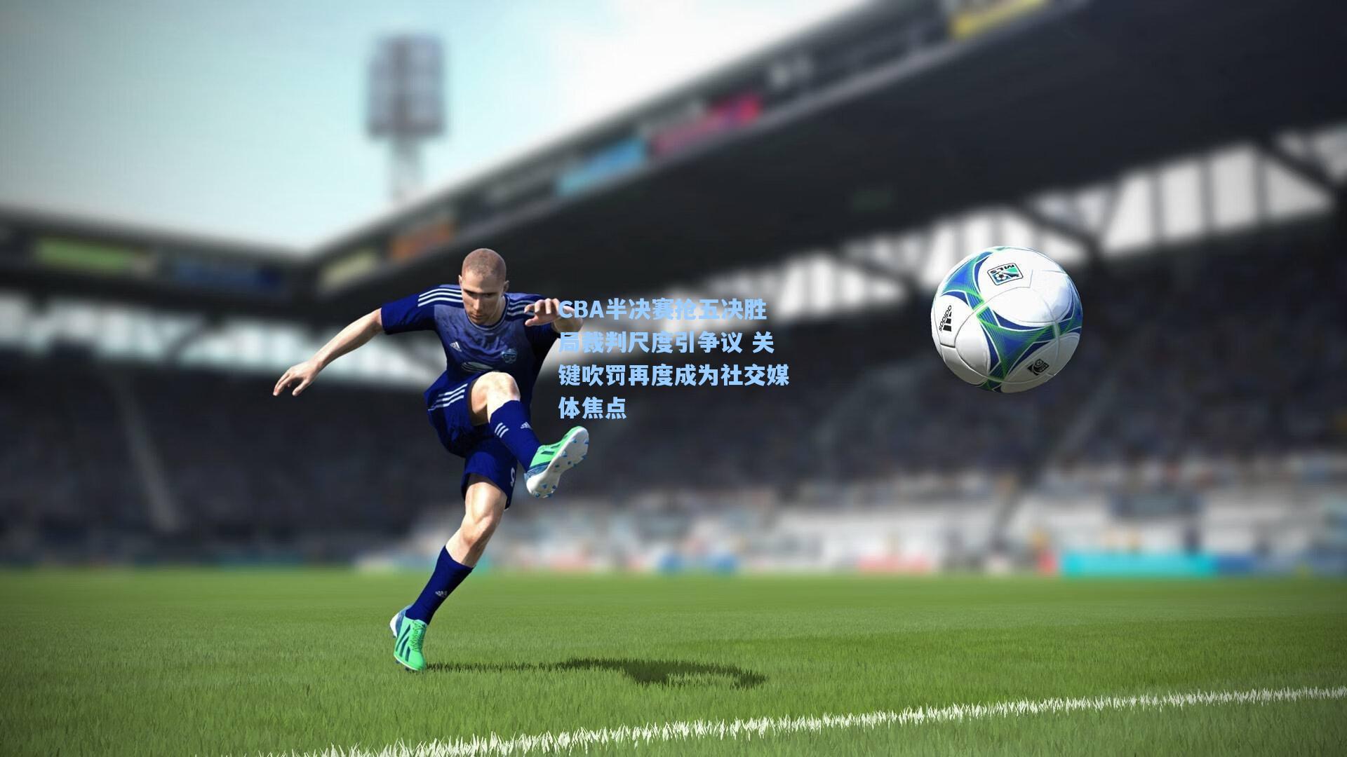 CBA半决赛抢五决胜局裁判尺度引争议 关键吹罚再度成为社交媒体焦点