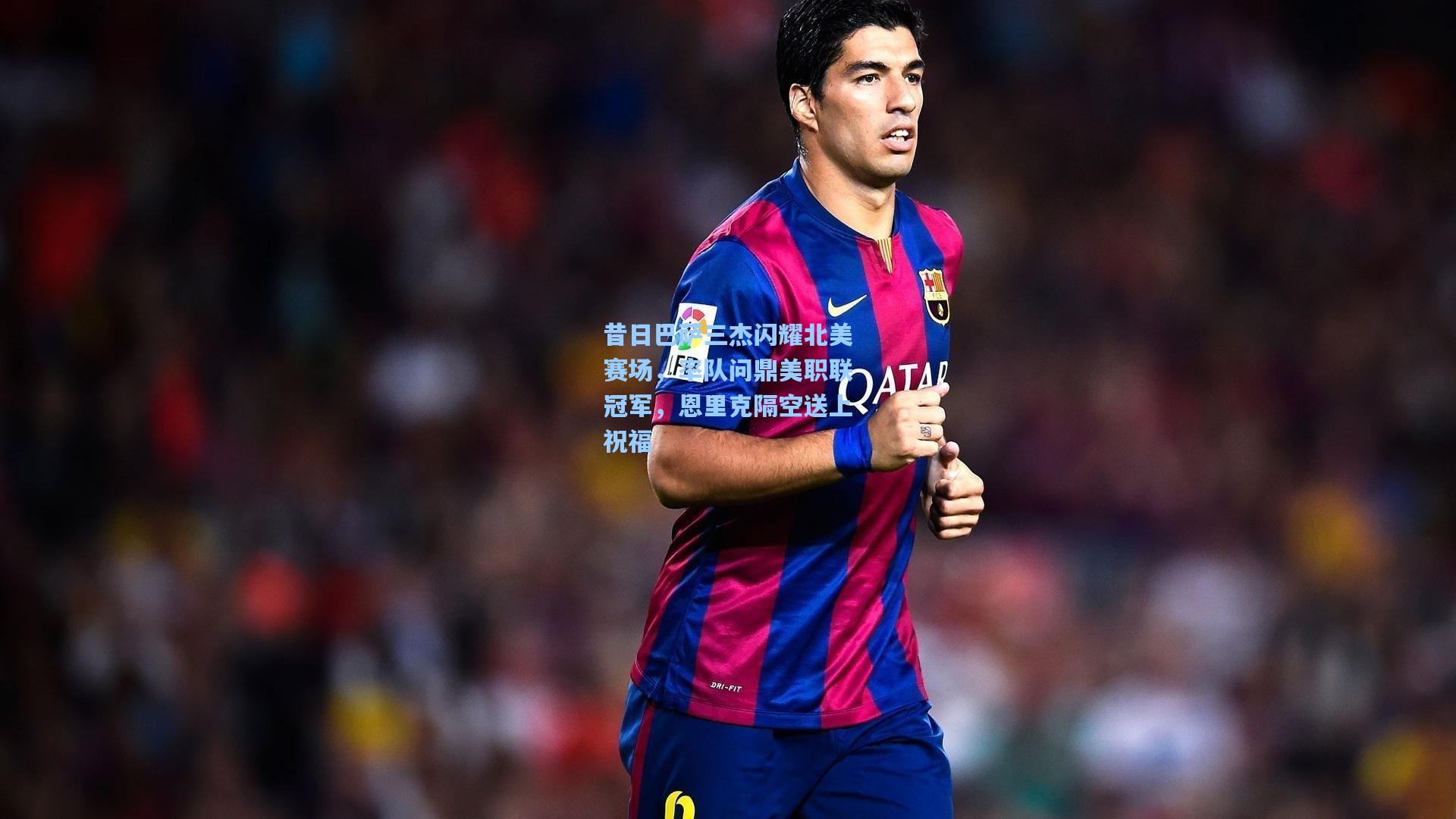 昔日巴萨三杰闪耀北美赛场,率队问鼎美职联冠军,恩里克隔空送上祝福